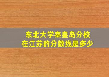 东北大学秦皇岛分校在江苏的分数线是多少