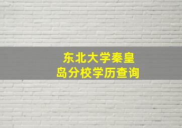 东北大学秦皇岛分校学历查询