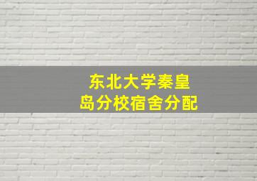 东北大学秦皇岛分校宿舍分配