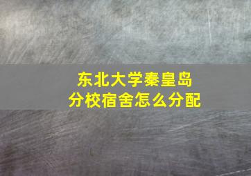 东北大学秦皇岛分校宿舍怎么分配