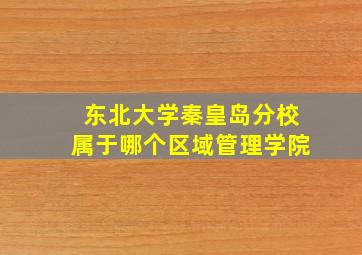 东北大学秦皇岛分校属于哪个区域管理学院