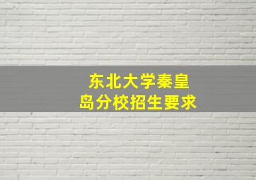 东北大学秦皇岛分校招生要求