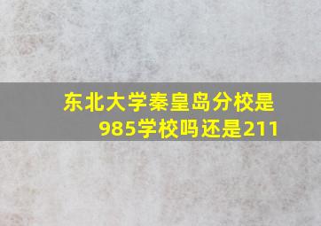 东北大学秦皇岛分校是985学校吗还是211