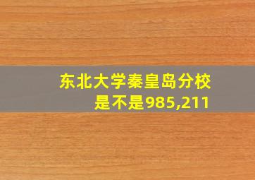 东北大学秦皇岛分校是不是985,211