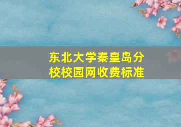 东北大学秦皇岛分校校园网收费标准