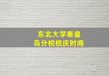 东北大学秦皇岛分校校庆时间