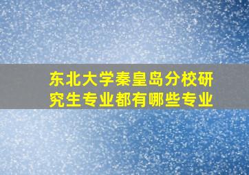 东北大学秦皇岛分校研究生专业都有哪些专业