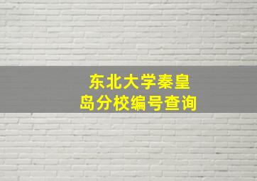 东北大学秦皇岛分校编号查询