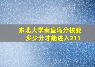 东北大学秦皇岛分校要多少分才能进入211