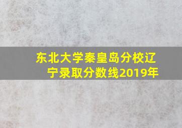 东北大学秦皇岛分校辽宁录取分数线2019年