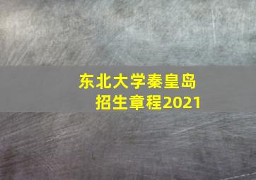 东北大学秦皇岛招生章程2021