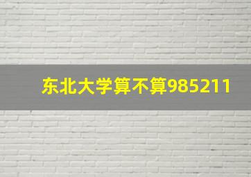 东北大学算不算985211