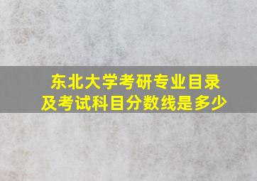 东北大学考研专业目录及考试科目分数线是多少