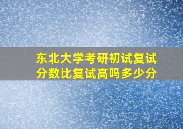 东北大学考研初试复试分数比复试高吗多少分