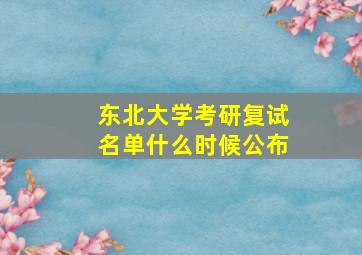 东北大学考研复试名单什么时候公布