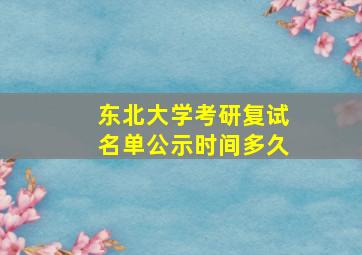 东北大学考研复试名单公示时间多久