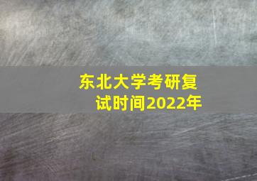 东北大学考研复试时间2022年