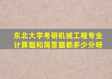 东北大学考研机械工程专业计算题和简答题都多少分呀