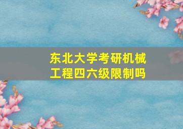 东北大学考研机械工程四六级限制吗