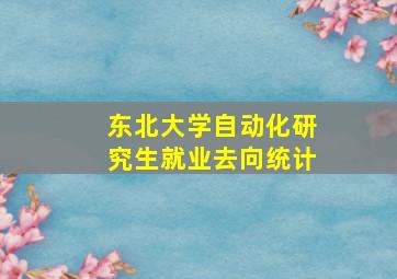 东北大学自动化研究生就业去向统计