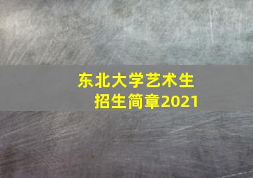 东北大学艺术生招生简章2021