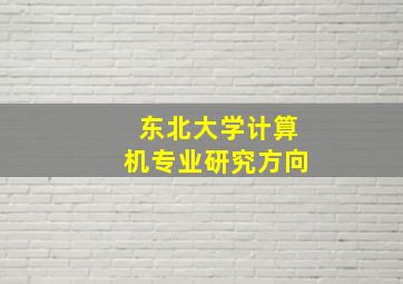 东北大学计算机专业研究方向