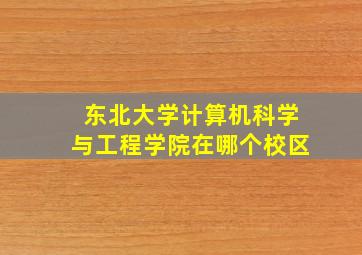 东北大学计算机科学与工程学院在哪个校区