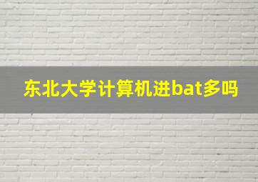 东北大学计算机进bat多吗