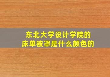 东北大学设计学院的床单被罩是什么颜色的