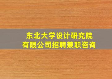 东北大学设计研究院有限公司招聘兼职咨询