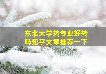 东北大学转专业好转吗知乎文章推荐一下