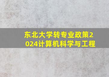 东北大学转专业政策2024计算机科学与工程