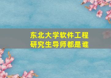 东北大学软件工程研究生导师都是谁