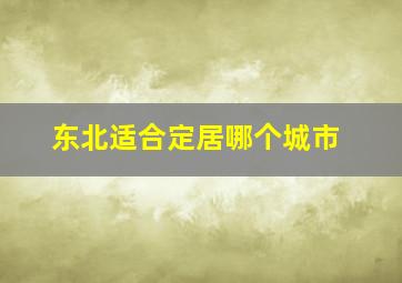 东北适合定居哪个城市