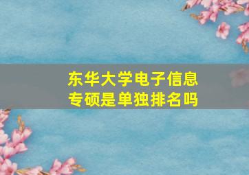 东华大学电子信息专硕是单独排名吗