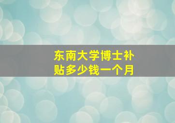 东南大学博士补贴多少钱一个月