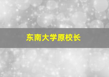 东南大学原校长