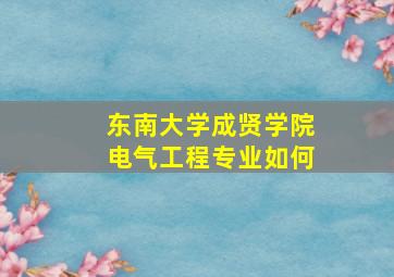 东南大学成贤学院电气工程专业如何