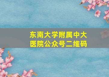 东南大学附属中大医院公众号二维码