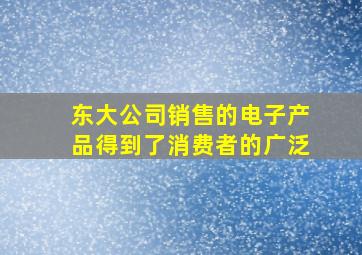 东大公司销售的电子产品得到了消费者的广泛