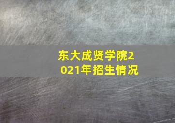 东大成贤学院2021年招生情况