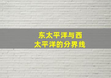 东太平洋与西太平洋的分界线