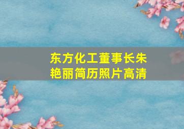 东方化工董事长朱艳丽简历照片高清