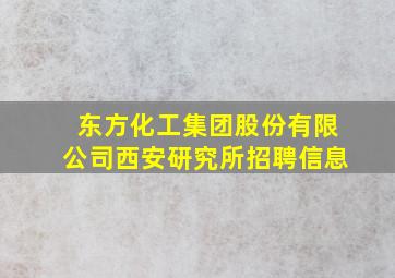 东方化工集团股份有限公司西安研究所招聘信息