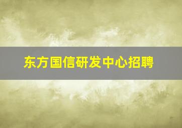 东方国信研发中心招聘