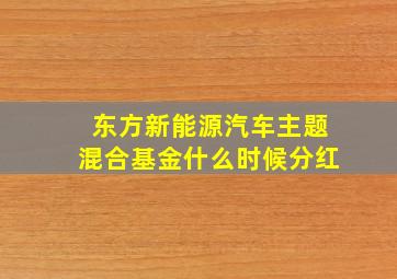 东方新能源汽车主题混合基金什么时候分红