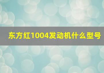 东方红1004发动机什么型号