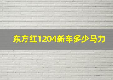 东方红1204新车多少马力