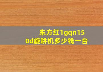 东方红1gqn150d旋耕机多少钱一台