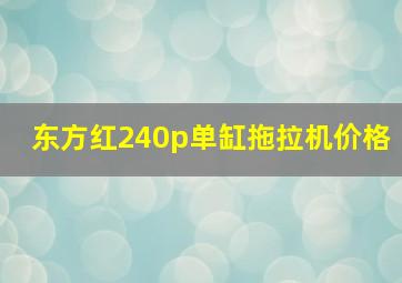 东方红240p单缸拖拉机价格